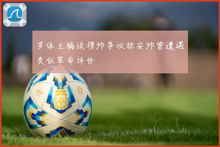 罗体主编谈穆帅争议称安帅曾遭遇类似草率评价