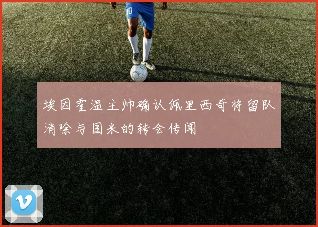埃因霍温主帅确认佩里西奇将留队消除与国米的转会传闻